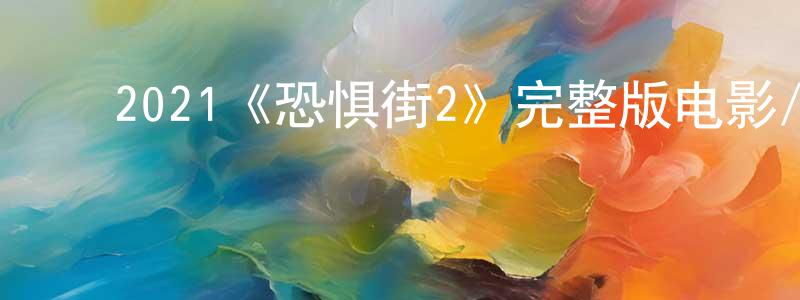 褚志斌的动漫综艺大全,2021《恐惧街2》完整版电影/在线观看/百度云-美剧天堂